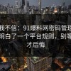 以前我不信：91爆料网密码管理这次让我明白了一个平台规则，别等出事才后悔