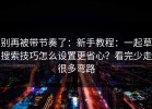 别再被带节奏了：新手教程：一起草搜索技巧怎么设置更省心？看完少走很多弯路