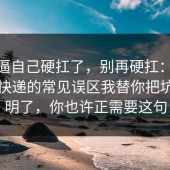 别再逼自己硬扛了，别再硬扛：91爆料网快递的常见误区我替你把坑点写明了，你也许正需要这句