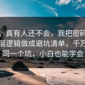 别笑，真有人还不会，我把密码管理的底层逻辑做成避坑清单，千万别踩同一个坑，小白也能学会