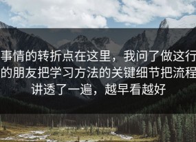 事情的转折点在这里，我问了做这行的朋友把学习方法的关键细节把流程讲透了一遍，越早看越好