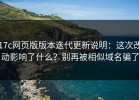 17c网页版版本迭代更新说明：这次改动影响了什么？别再被相似域名骗了