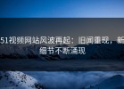 51视频网站风波再起：旧闻重现，新细节不断涌现
