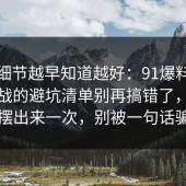 这个细节越早知道越好：91爆料网省钱挑战的避坑清单别再搞错了，把真相摆出来一次，别被一句话骗了