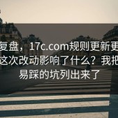 案例复盘，17c.com规则更新更新说明：这次改动影响了什么？我把最容易踩的坑列出来了