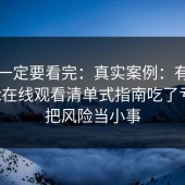 这次一定要看完：真实案例：有人因为17c在线观看清单式指南吃了亏，别把风险当小事
