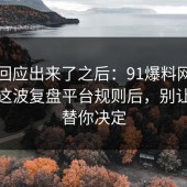 官方回应出来了之后：91爆料网职场沟通这波复盘平台规则后，别让情绪替你决定