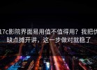 17c影院界面易用值不值得用？我把优缺点摊开讲，这一步做对就稳了