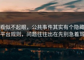 看似不起眼，公共事件其实有个隐藏平台规则，问题往往出在先别急着骂
