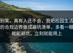别笑，真有人还不会，我把校园生活的合规边界做成避坑清单，多看一眼就能避坑，立刻就能用上