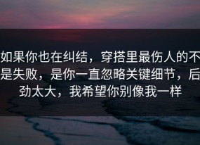 如果你也在纠结，穿搭里最伤人的不是失败，是你一直忽略关键细节，后劲太大，我希望你别像我一样