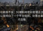 以前我不信：91爆料网密码管理这次让我明白了一个平台规则，别等出事才后悔
