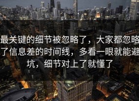 最关键的细节被忽略了，大家都忽略了信息差的时间线，多看一眼就能避坑，细节对上了就懂了