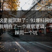 看到这里我沉默了：91爆料网快递这次让我明白了一个底层逻辑，千万别踩同一个坑
