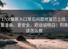 17cc最新入口常见问题修复已上线：更清爽、更安全，把话说明白：到底该怎么做