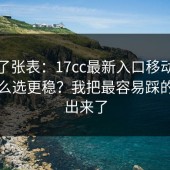 我做了张表：17cc最新入口移动端体验怎么选更稳？我把最容易踩的坑列出来了