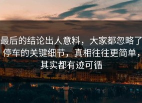最后的结论出人意料，大家都忽略了停车的关键细节，真相往往更简单，其实都有迹可循