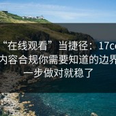 别把“在线观看”当捷径：17cc最新入口内容合规你需要知道的边界，这一步做对就稳了