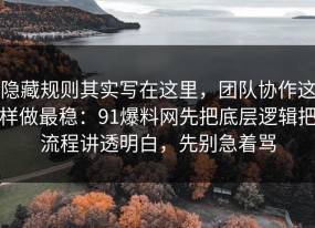隐藏规则其实写在这里，团队协作这样做最稳：91爆料网先把底层逻辑把流程讲透明白，先别急着骂