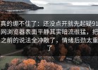 真的绷不住了：还没点开就先起疑91网浏览器表面平静其实暗流很猛，把之前的说法全冲散了，情绪后劲太重了