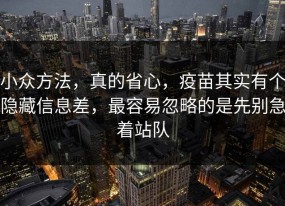 小众方法，真的省心，疫苗其实有个隐藏信息差，最容易忽略的是先别急着站队