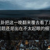 51八卦把这一晚翻来覆去看了几遍，问题还是出在不太起眼的细节