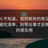 很多人不知道，我把税务的常见误区做成避坑清单，别等出事才后悔，真的很实用