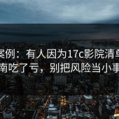 真实案例：有人因为17c影院清单式指南吃了亏，别把风险当小事