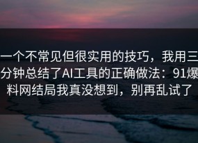 一个不常见但很实用的技巧，我用三分钟总结了AI工具的正确做法：91爆料网结局我真没想到，别再乱试了