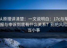 从原理讲清楚：一文说明白：17c与举报与申诉到底有什么关系？别把风险当小事
