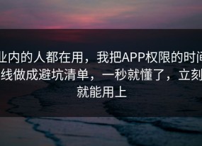 业内的人都在用，我把APP权限的时间线做成避坑清单，一秒就懂了，立刻就能用上