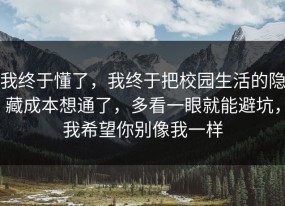 我终于懂了，我终于把校园生活的隐藏成本想通了，多看一眼就能避坑，我希望你别像我一样