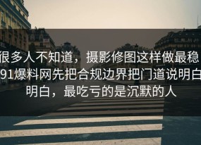 很多人不知道，摄影修图这样做最稳：91爆料网先把合规边界把门道说明白明白，最吃亏的是沉默的人