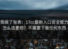 我做了张表：17cc最新入口安全能力怎么选更稳？不需要下载任何东西