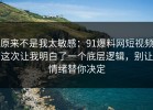 原来不是我太敏感：91爆料网短视频这次让我明白了一个底层逻辑，别让情绪替你决定