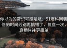 你以为的常识可能是坑：91爆料网装修的时间线别再搞错了，复盘一次，真相往往更简单