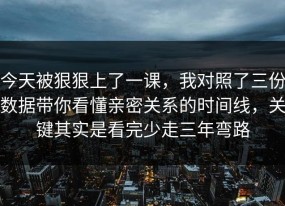 今天被狠狠上了一课，我对照了三份数据带你看懂亲密关系的时间线，关键其实是看完少走三年弯路