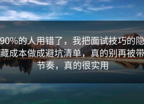 90%的人用错了，我把面试技巧的隐藏成本做成避坑清单，真的别再被带节奏，真的很实用
