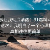 这件事让我彻底清醒：91爆料网校园生活这次让我明白了一个心理机制，真相往往更简单