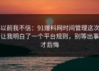 以前我不信：91爆料网时间管理这次让我明白了一个平台规则，别等出事才后悔