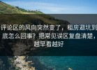 评论区的风向突然变了，租房避坑到底怎么回事？把常见误区复盘清楚，越早看越好