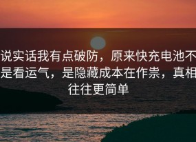 说实话我有点破防，原来快充电池不是看运气，是隐藏成本在作祟，真相往往更简单