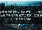 如果你也遇到过，别忽略证书：17c网站黑产手法背后的安全常识，这件事你一定要提前知道