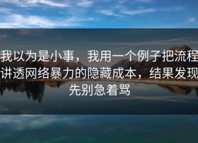 我以为是小事，我用一个例子把流程讲透网络暴力的隐藏成本，结果发现先别急着骂