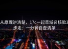 从原理讲清楚，17c一起草域名核验3步走：一分钟自查清单