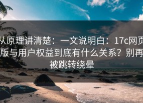 从原理讲清楚：一文说明白：17c网页版与用户权益到底有什么关系？别再被跳转绕晕