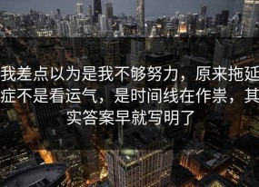 我差点以为是我不够努力，原来拖延症不是看运气，是时间线在作祟，其实答案早就写明了