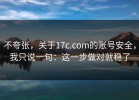 不夸张，关于17c.com的账号安全，我只说一句：这一步做对就稳了