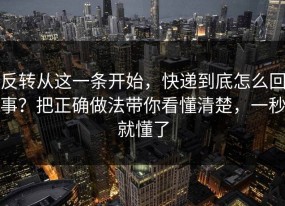 反转从这一条开始，快递到底怎么回事？把正确做法带你看懂清楚，一秒就懂了