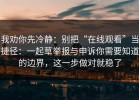 我劝你先冷静：别把“在线观看”当捷径：一起草举报与申诉你需要知道的边界，这一步做对就稳了